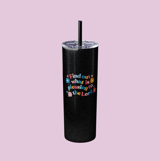 Find Out - Ephesians 5:10 Inspirational Skinny Tumbler with Straw, 20oz